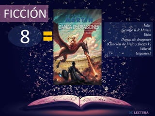 FICCIÓN
                                   Autor:



  8
                  George R.R.Martin
                                   Título:
                  Danza de dragones
          (Canción de hielo y fuego V)
                                Editorial:
                            Gigamesh




                         De lectura
 
