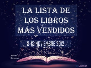 LA LISTA DE
        LOS LIBROS
       MÁS VENDIDOS
            8-15 NOVIEMBRE 2012
Alberto
Berenguer


                                  De lectura
 