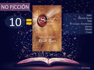 NO FICCIÓN
                                Autor:



  10
                      Rhonda Byrne
                                Título:
             El secreto. Enseñanzas
                             diarias
                             Editorial:
                              Urano




                      De lectura
 