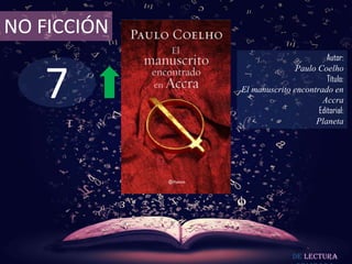 NO FICCIÓN
                                     Autor:



   7
                            Paulo Coelho
                                     Título:
             El manuscrito encontrado en
                                   Accra
                                  Editorial:
                                 Planeta




                            De lectura
 
