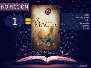 NO FICCIÓN
                      Autor:



   1
             Rhonda Byrne
                      Título:
                 La magia
                   Editorial:
                    Urano




             De lectura
 