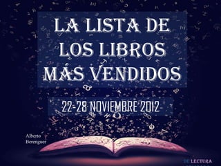 LA LISTA DE
        LOS LIBROS
       MÁS VENDIDOS
            22-28 NOVIEMBRE 2012
Alberto
Berenguer


                                   De lectura
 