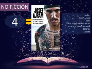 NO FICCIÓN
                                   Autor:



   4
                           Josef Ajram
                                   Título:
             No sé donde está el límite
              pero sí sé donde no está
                                Editorial:
                               Alienta




                         De lectura
 