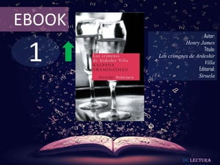 EBOOK
                            Autor:



 1
                   Henry James
                            Título:
        Los crímenes de Ardeshir
                            Villa
                         Editorial:
                         Siruela




                   De lectura
 