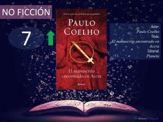 NO FICCIÓN
                                     Autor:



   7
                            Paulo Coelho
                                     Título:
             El manuscrito encontrado en
                                   Accra
                                  Editorial:
                                 Planeta




                           De lectura Obligada
 