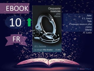 EBOOK
                          Autor:



10
                    E L James
                          Título:
        Cinquante nuances plus
                       claires
                       Editorial:
                     JC Lattès


 FR


                De lectura Obligada
 