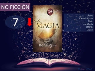 NO FICCIÓN
                       Autor:



   7
              Rhonda Byrne
                       Título:
                 La Magia
                    Editorial:
                     Urano




             De lectura Obligada
 