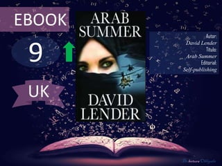 EBOOK
                   Autor:



 9
         David Lender
                   Título:
         Arab Summer
                Editorial:
        Self-publishing



 UK


        De lectura Obligada
 