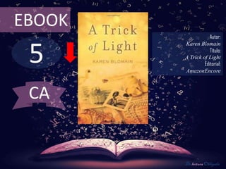EBOOK
                    Autor:



 5
        Karen Blomain
                    Título:
        A Trick of Light
                 Editorial:
        AmazonEncore



 CA


        De lectura Obligada
 