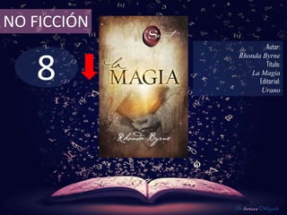 NO FICCIÓN
                       Autor:



   8
              Rhonda Byrne
                       Título:
                 La Magia
                    Editorial:
                     Urano




             De lectura Obligada
 
