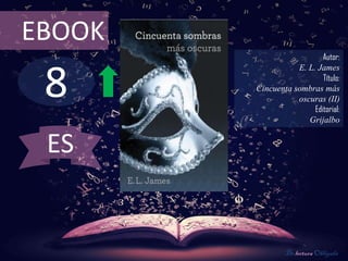 EBOOK
                           Autor:



 8
                   E. L. James
                           Título:
        Cincuenta sombras más
                   oscuras (II)
                        Editorial:
                      Grijalbo


 ES


                 De lectura Obligada
 