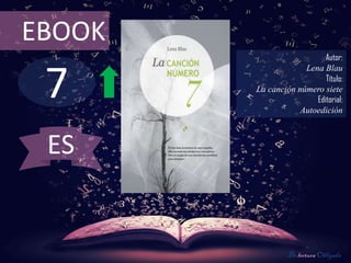 EBOOK
                           Autor:



 7
                     Lena Blau
                           Título:
        La canción número siete
                        Editorial:
                    Autoedición



 ES


                 De lectura Obligada
 
