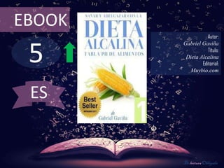 EBOOK
                   Autor:



 5
        Gabriel Gaviña
                   Título:
         Dieta Alcalina
                Editorial:
           Muybio.com



 ES


        De lectura Obligada
 