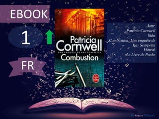 EBOOK
                               Autor:



 1
                 Patricia Cornwell
                               Título:
        Combustion: Une enquête de
                     Kay Scarpetta
                            Editorial:
                 Le Livre de Poche


 FR


                     De lectura Obligada
 