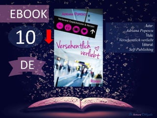 EBOOK
                          Autor:



10
            Adriana Popescu
                          Título:
        Versehentlich verliebt
                       Editorial:
              Self-Publishing



 DE


               De lectura Obligada
 