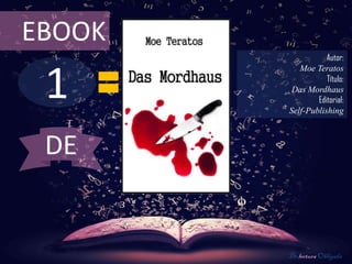 EBOOK
                   Autor:



 1
           Moe Teratos
                   Título:
         Das Mordhaus
                Editorial:
        Self-Publishing



 DE


        De lectura Obligada
 