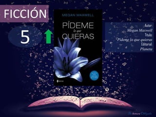 FICCIÓN
                            Autor:



  5
               Megan Maxwell
                            Título:
          Pídeme lo que quieras
                         Editorial:
                        Planeta




                 De lectura Obligada
 