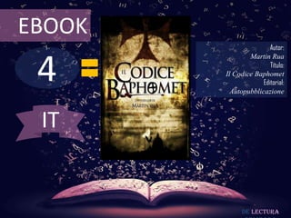 EBOOK
                        Autor:



 4
                Martin Rua
                        Título:
        Il Codice Baphomet
                     Editorial:
          Autopubblicazione



 IT


              De lectura
 