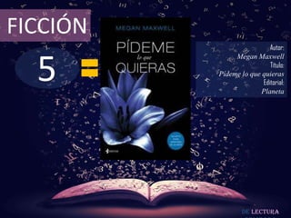 FICCIÓN
                            Autor:



  5
               Megan Maxwell
                            Título:
          Pídeme lo que quieras
                         Editorial:
                        Planeta




                  De lectura
 