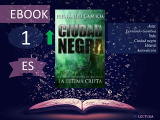 EBOOK
                     Autor:



 1
        Fernando Gamboa
                     Título:
            Ciudad negra
                  Editorial:
              Autoedición



 ES


            De lectura
 