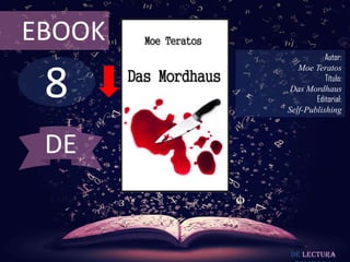 EBOOK
                   Autor:



 8
           Moe Teratos
                   Título:
         Das Mordhaus
                Editorial:
        Self-Publishing



 DE


         De lectura
 