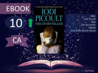 EBOOK
                              Autor:



10
                     Jodi Picoult
                              Título:
                   The Storyteller
                           Editorial:
        Atria/Emily Bestler Books



 CA


                    De lectura
 