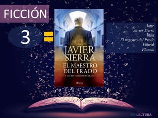 FICCIÓN
                           Autor:



  3
                 Javier Sierra
                           Título:
          El maestro del Prado
                        Editorial:
                       Planeta




                 De lectura
 