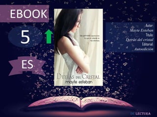 EBOOK
                     Autor:



 5
          Mayte Esteban
                     Título:
        Detrás del cristal
                  Editorial:
             Autoedición



 ES


           De lectura
 