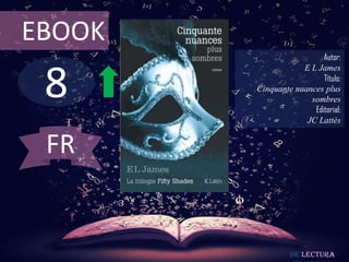EBOOK
                          Autor:



 8
                    E L James
                          Título:
        Cinquante nuances plus
                      sombres
                       Editorial:
                     JC Lattès


 FR


                 De lectura
 