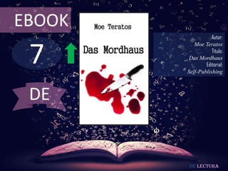 EBOOK
                   Autor:



 7
           Moe Teratos
                   Título:
         Das Mordhaus
                Editorial:
        Self-Publishing



 DE


         De lectura
 