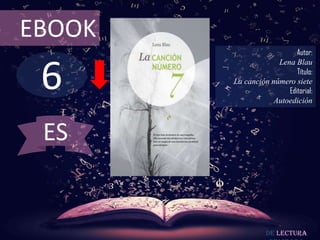 EBOOK
                           Autor:



 6
                     Lena Blau
                           Título:
        La canción número siete
                        Editorial:
                    Autoedición



 ES


                  De lectura
 
