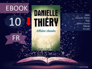 EBOOK
                    Autor:



10
        Danielle Thiéry
                    Título:
         Affaire classée
                 Editorial:
                Versillo



 FR


         De lectura
 