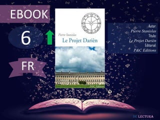 EBOOK
                     Autor:



 6
         Pierre Stanislas
                     Título:
        Le Projet Darièn
                  Editorial:
           P&C Editions



 FR


          De lectura
 