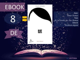 EBOOK
                                 Autor:



 8
                       Timur Vermes
                                 Título:
        Er ist wieder da: Der Roman
                              Editorial:
                     Eichborn digital



 DE


                        De lectura
 