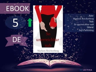 EBOOK
                         Autor:



 5
        Marleen Reichenberg
                         Título:
         So unerreichbar nah
                      Editorial:
              Self-Publishing



 DE


               De lectura
 