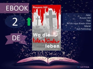 EBOOK
                             Autor:



 2
                      Roxann Hill
                             Título:
        Wo die toten Kinder leben
                          Editorial:
                  Self-Publishing



 DE


                    De lectura
 