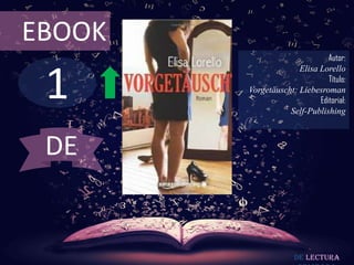 EBOOK
                               Autor:



 1
                      Elisa Lorello
                               Título:
        Vorgetäuscht: Liebesroman
                            Editorial:
                   Self-Publishing



 DE


                      De lectura
 