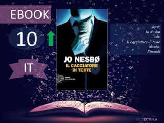 EBOOK
                         Autor:



10
                    Jo Nesbø
                         Título:
        Il cacciatore di teste
                      Editorial:
                     Einaudi



 IT


              De lectura
 
