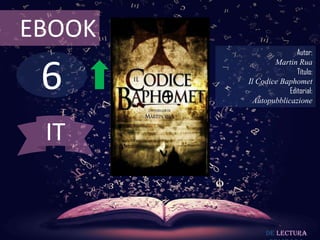 EBOOK
                        Autor:



 6
                Martin Rua
                        Título:
        Il Codice Baphomet
                     Editorial:
          Autopubblicazione



 IT


              De lectura
 