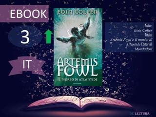 EBOOK
                              Autor:



 3
                      Eoin Colfer
                              Título:
        Artemis Fowl e il morbo di
                 Atlantide Editorial:
                       Mondadori



 IT


                     De lectura
 