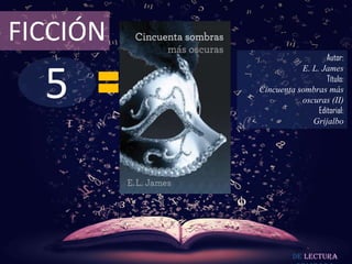 FICCIÓN
                             Autor:



  5
                     E. L. James
                             Título:
          Cincuenta sombras más
                     oscuras (II)
                          Editorial:
                        Grijalbo




                    De lectura
 