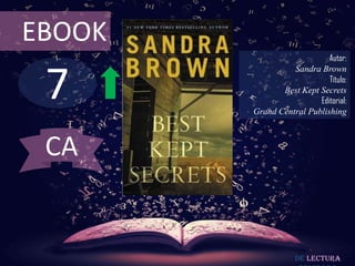 EBOOK
                            Autor:



 7
                  Sandra Brown
                            Título:
               Best Kept Secrets
                         Editorial:
        Grand Central Publishing



 CA


                    De lectura
 