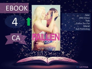 EBOOK
                   Autor:



 4
            Abbi Glines
                   Título:
        Fallen Too Far
                Editorial:
        Self-Publishing



 CA


         De lectura
 
