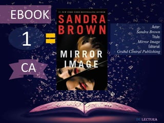 EBOOK
                            Autor:



 1
                  Sandra Brown
                            Título:
                   Mirror Image
                         Editorial:
        Grand Central Publishing



 CA


                    De lectura
 