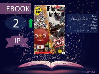 EBOOK
                           Autor:



 2
        iPhone&Android NO.006
                           Título:
                 ファミ通App
                        Editorial:
             エンターブレイン



 JP


                   De lectura
 