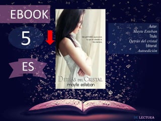 EBOOK
                     Autor:



 5
          Mayte Esteban
                     Título:
        Detrás del cristal
                  Editorial:
             Autoedición



 ES


           De lectura
 