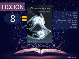 FICCIÓN
                             Autor:



  8
                     E. L. James
                             Título:
          Cincuenta sombras más
                     oscuras (II)
                          Editorial:
                        Grijalbo




                    De lectura
 
