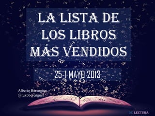 De lectura
LA LISTA DE
LOS LIBROS
MÁS VENDIDOS
25-1 MAYO 2013
Alberto Berenguer
@tukoberenguer
 