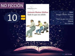 10
NO FICCIÓN
Autor:
Antonio Muñoz Molina
Título:
Todo lo que era sólido
Editorial:
Seix Barral
De lectura
 