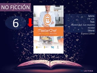 6
NO FICCIÓN
Autores:
VV. AA.
Título:
Masterchef. Las mejores
recetas
Editorial:
Espasa Libros
De lectura
 